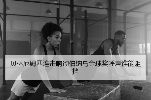 贝林厄姆四连击响彻伯纳乌金球奖呼声谁能阻挡